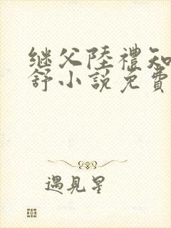 继父陆礼知与唐舒小说免费阅读