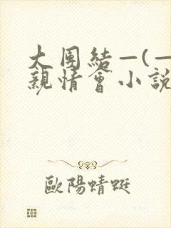 大团结—(—)亲情会小说