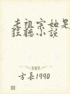 老祖宗她是真的狂听小说