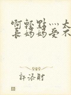 啊轻点灬太粗太长妈妈受不了小说