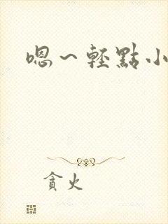 嗯～轻点小说