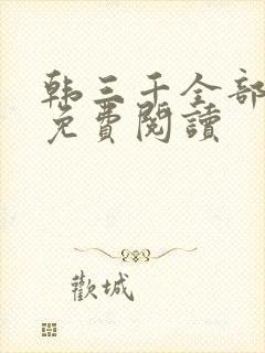韩三千全部章节免费阅读