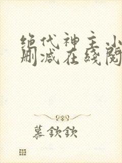 绝代神主小说无删减在线阅读
