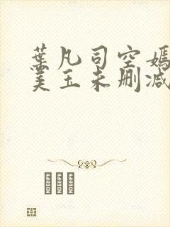 叶凡司空嫣然林美玉未删减版
