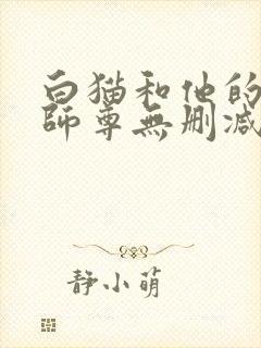 白猫和他的二哈师尊无删减版