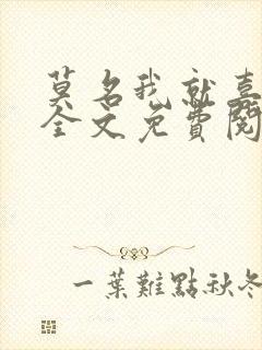 莫名我就喜欢你全文免费阅读