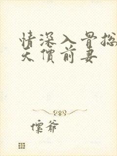 情深入骨总裁的天价前妻