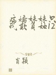 病娇妹妹只想让我欺负她12