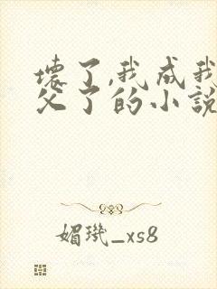 坏了,我成我义父了的小说免费阅读封面