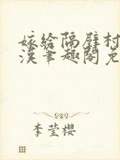嫁给隔壁村的糙汉笔趣阁免费阅读