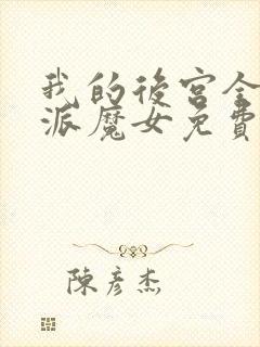 我的后宫全是反派魔女免费阅读