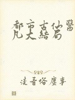 都市古仙医叶不凡大结局