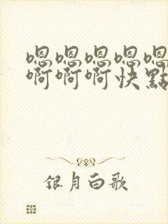 嗯嗯嗯嗯嗯啊啊啊啊啊快点