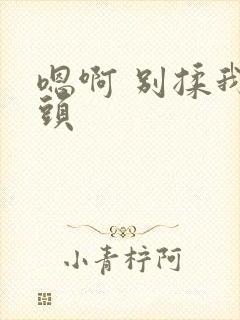嗯啊 别揉我奶头