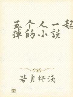 五个人一起会坏掉的小说