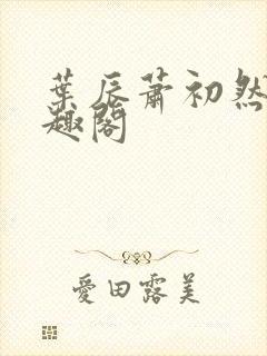 叶辰萧初然 笔趣阁