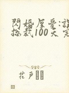 闪婚厚爱:误嫁总裁100天完整阅读
