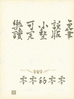 乐可小说免费阅读完整版笔趣无弹窗诸天阁