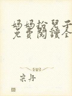 妈妈扮儿子女友免费阅读全文小说