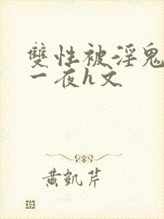 双性被淫鬼干了一夜h文