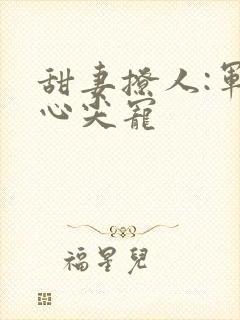 甜妻撩人:军少心尖宠