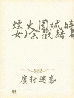 烟火围城时(父女)余戳结局