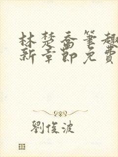 林楚乔笔趣阁最新章节免费阅读