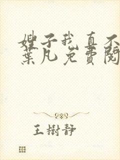 嫂子我真不傻了叶凡免费阅读小说下载