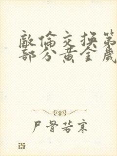 敌伦交换第11部分黄金岁月