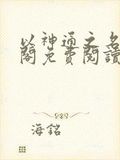 以神通之名笔趣阁免费阅读无弹窗