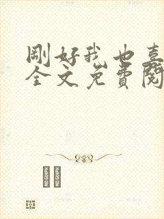 刚好我也喜欢你全文免费阅读