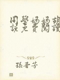 同学妈妈胡姨小说免费阅读