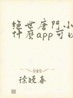 绝世唐门小说用什么app可以免费