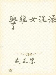 与亲女洗澡时伦了