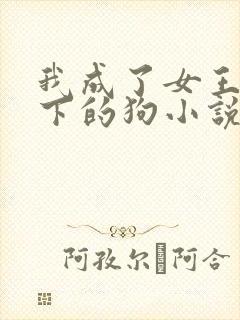 我成了女王的脚下的狗小说免费阅读