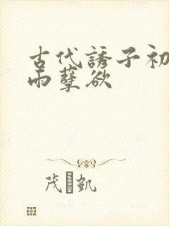 古代诱子初尝云雨孽欲