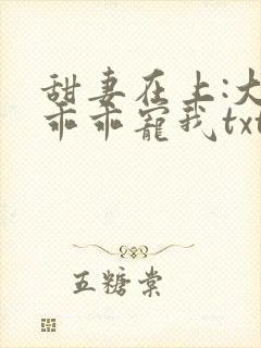 甜妻在上:大叔乖乖宠我txt