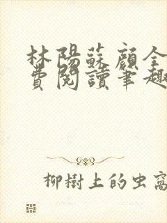 林阳苏颜全文免费阅读笔趣阁