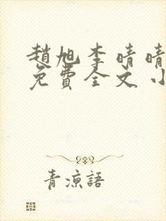 赵旭李晴晴小说免费全文 小说第二十条