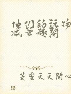 他们的玩物无删减笔趣阁