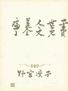 病美人世子重生了全文免费阅读