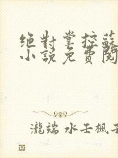 绝对掌控苏绵绵小说免费阅读全文