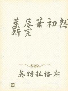 叶辰萧初然已更新完封面