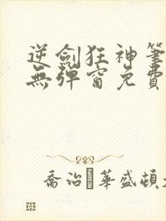 逆剑狂神笔趣阁无弹窗免费阅读