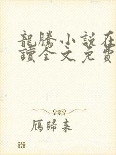 龙腾小说在线阅读全文免费阅读无弹窗