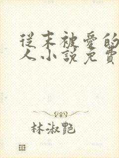 从末被爱的可怜人小说免费阅读