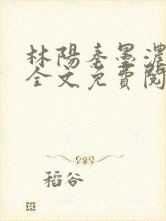 林阳秦墨浓小说全文免费阅读