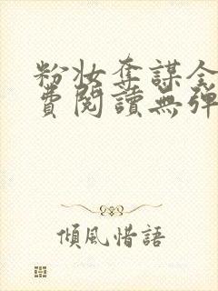 粉妆夺谋全文免费阅读无弹窗笔趣阁