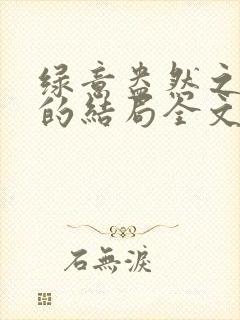 绿意盎然之小东的结局全文笔趣阁在线阅读封面