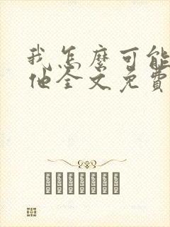 我怎么可能喜欢他全文免费阅读